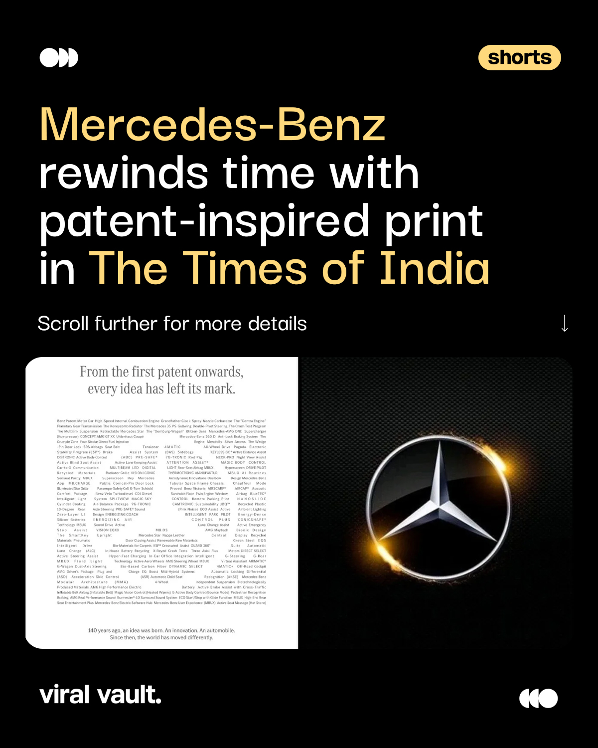 Turning newsprint into a timeline of innovation, Mercedes-Benz celebrates 140 years by letting its patents do the talking in a striking print in The Times of India. From the iconic Benz Patent Motor Car to future-forward breakthroughs, the minimalist visual cleverly forms the three-pointed star through decades of ideas, a reminder that true legacy isn’t just built on cars, but on the thinking that drives them forward. A timeless tribute that proves great ideas never go out of style.

#MercedesBenz #140YearsOfInnovation #BrandLegacy #ViralVaultIndia