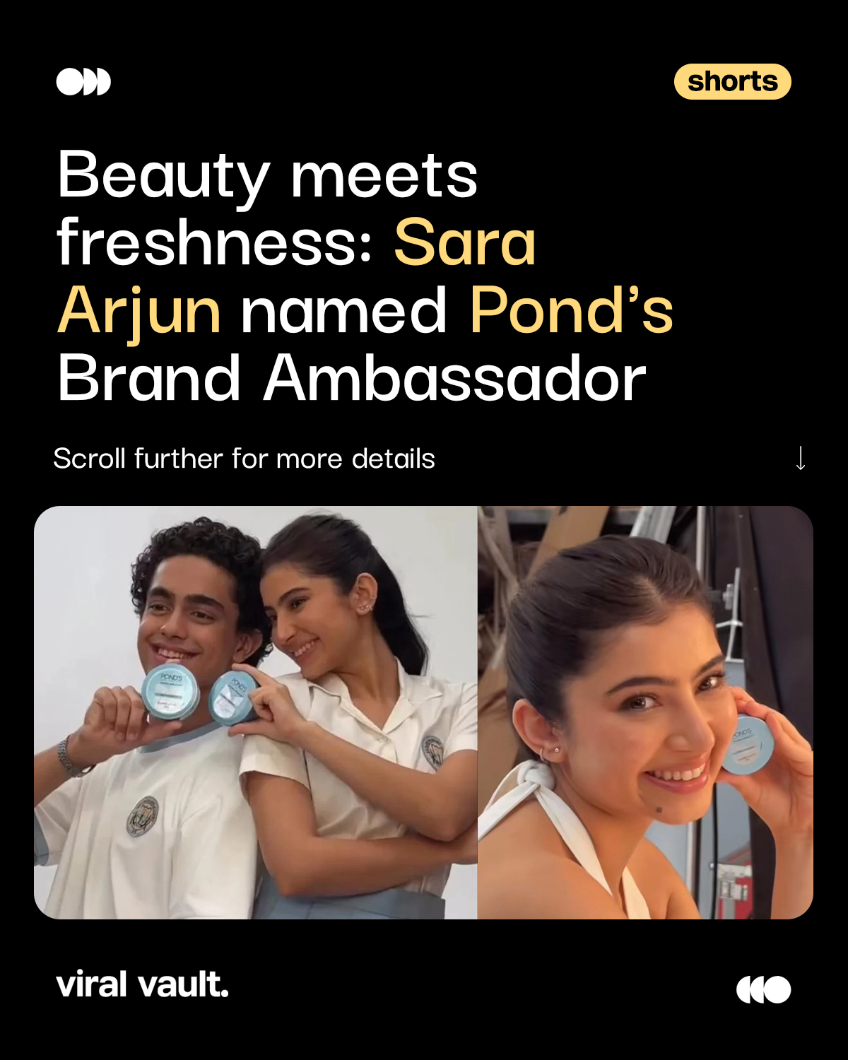 Fresh face. Fresh glow.

Pond's has welcomed Sara Arjun as its newest Brand Ambassador, bringing a youthful and refreshing energy to the iconic skincare brand. The partnership reflects Pond's continued focus on connecting with the next generation of beauty consumers through authenticity and confidence.

#Ponds #SaraArjun #BrandAmbassador #ViralVault 

[ Pond's, Sara Arjun, brand ambassador, skincare, beauty, beauty campaign, skincare brand, celebrity endorsement, brand collaboration, marketing campaign, India marketing. ]