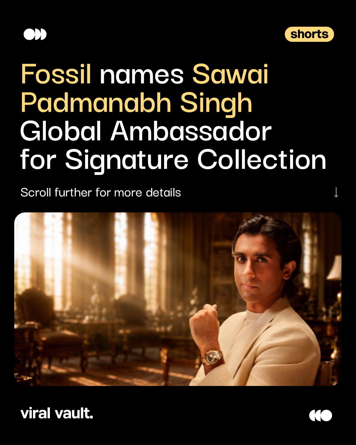 Fossil Brings Royal Heritage to Swiss Watchmaking with Sawai Padmanabh Singh

Fossil has named His Highness Sawai Padmanabh Singh as the Global Ambassador for its new Signature Collection, unveiled at Jaipur’s City Palace.

Rooted in the idea “As Distinct As Your Signature,” the campaign blends Jaipur’s royal heritage with Fossil’s American design legacy and a renewed focus on Swiss watchmaking.

The debut CS-1 collection features two timepieces, priced at ₹57,995 and ₹75,995 in India, marking a new chapter in Fossil’s premium watch portfolio.

A collaboration where heritage, craftsmanship and contemporary style come together.

#Fossil #SawaiPadmanabhSingh #ViralVaultIndia

[ Fossil Signature Collection, Sawai Padmanabh Singh Fossil ambassador, Fossil India watch launch, CS-1 watch collection, Swiss automatic watches, premium watch brands, luxury brand campaign, celebrity brand collaboration. ]